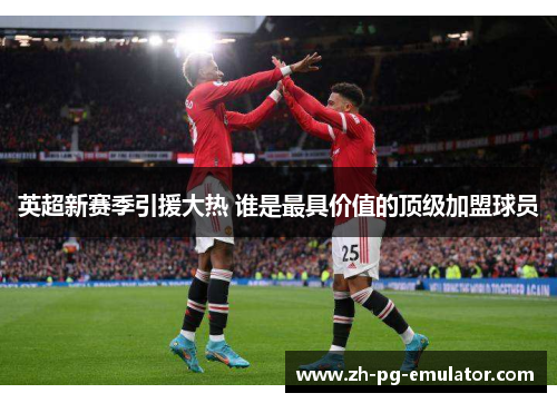 英超新赛季引援大热 谁是最具价值的顶级加盟球员