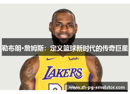 勒布朗·詹姆斯：定义篮球新时代的传奇巨星