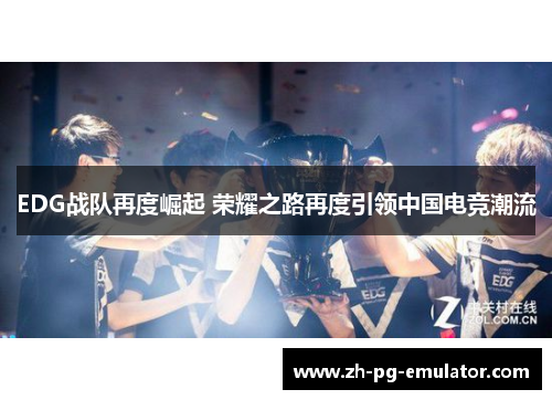 EDG战队再度崛起 荣耀之路再度引领中国电竞潮流