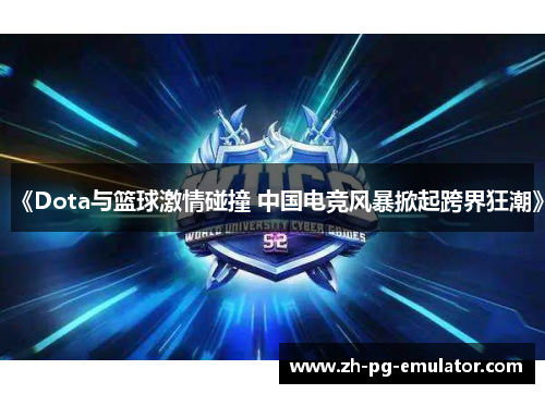 《Dota与篮球激情碰撞 中国电竞风暴掀起跨界狂潮》