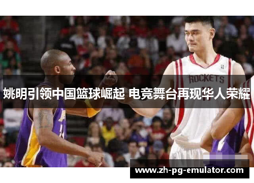 姚明引领中国篮球崛起 电竞舞台再现华人荣耀