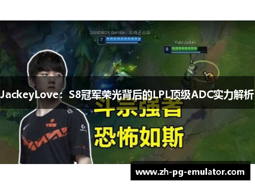 JackeyLove：S8冠军荣光背后的LPL顶级ADC实力解析