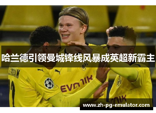 哈兰德引领曼城锋线风暴成英超新霸主