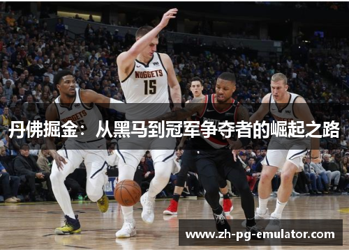 丹佛掘金：从黑马到冠军争夺者的崛起之路
