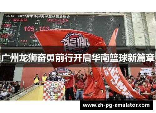 广州龙狮奋勇前行开启华南篮球新篇章