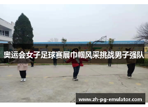 奥运会女子足球赛展巾帼风采挑战男子强队