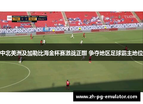 中北美洲及加勒比海金杯赛激战正酣 争夺地区足球霸主地位