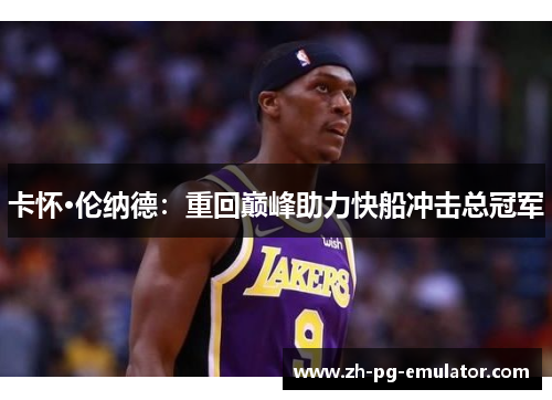 卡怀·伦纳德：重回巅峰助力快船冲击总冠军