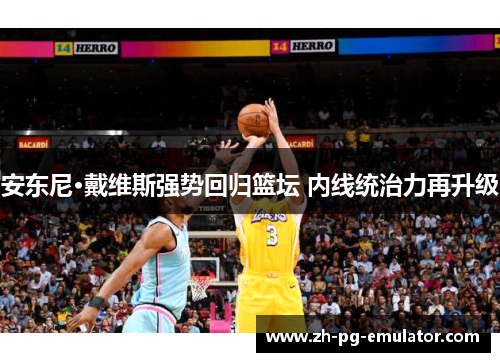 安东尼·戴维斯强势回归篮坛 内线统治力再升级