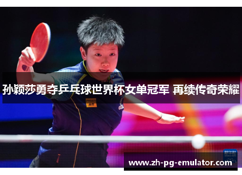 孙颖莎勇夺乒乓球世界杯女单冠军 再续传奇荣耀