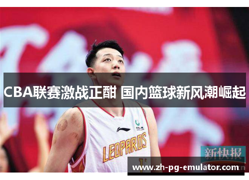 CBA联赛激战正酣 国内篮球新风潮崛起