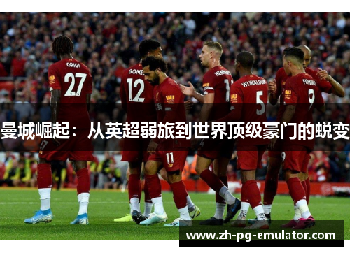 曼城崛起：从英超弱旅到世界顶级豪门的蜕变