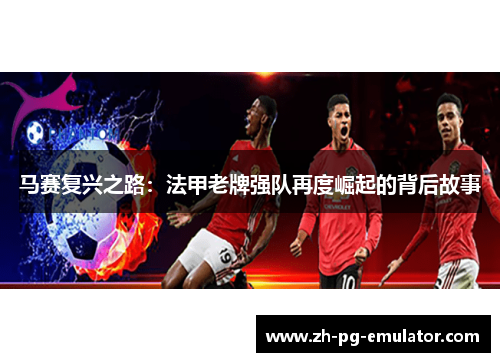 马赛复兴之路：法甲老牌强队再度崛起的背后故事