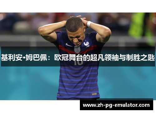 基利安·姆巴佩：欧冠舞台的超凡领袖与制胜之匙