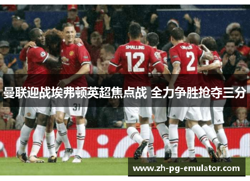 曼联迎战埃弗顿英超焦点战 全力争胜抢夺三分