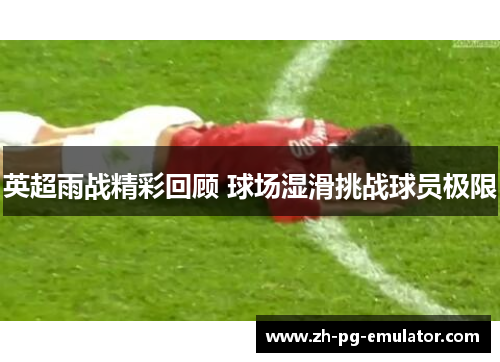 英超雨战精彩回顾 球场湿滑挑战球员极限