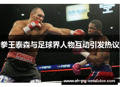 拳王泰森与足球界人物互动引发热议