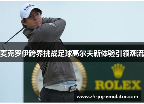 麦克罗伊跨界挑战足球高尔夫新体验引领潮流