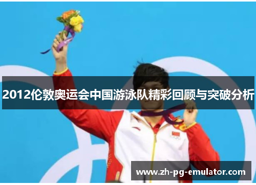 2012伦敦奥运会中国游泳队精彩回顾与突破分析