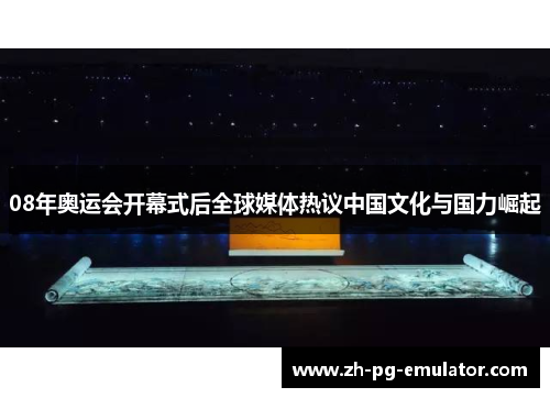 08年奥运会开幕式后全球媒体热议中国文化与国力崛起