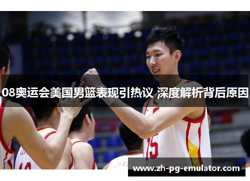 08奥运会美国男篮表现引热议 深度解析背后原因
