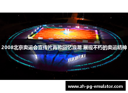 2008北京奥运会宣传片再掀回忆浪潮 展现不朽的奥运精神